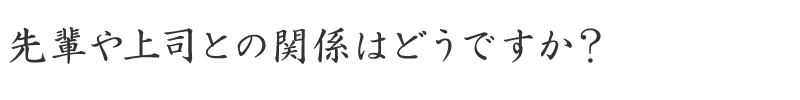 先輩や上司との関係はどうですか？